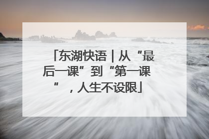 东湖快语｜从“最后一课”到“第一课”，人生不设限