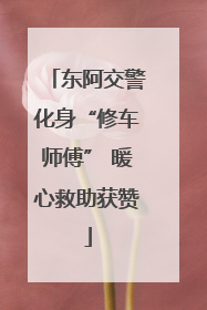 东阿交警化身“修车师傅” 暖心救助获赞