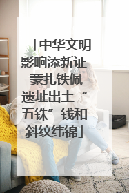 中华文明影响添新证 蒙扎铁佩遗址出土“五铢”钱和斜纹纬锦