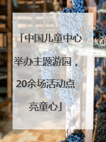 中国儿童中心举办主题游园，20余场活动点亮童心
