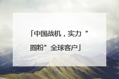 中国战机，实力“圈粉”全球客户