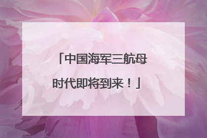 中国海军三航母时代即将到来！