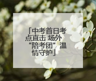 中考首日考点直击 场外“陪考团”温情守护