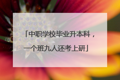 中职学校毕业升本科，一个班九人还考上研