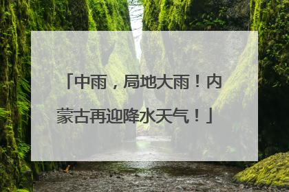 中雨，局地大雨！内蒙古再迎降水天气！