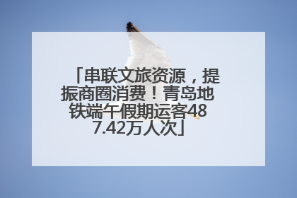 串联文旅资源，提振商圈消费！青岛地铁端午假期运客487.42万人次