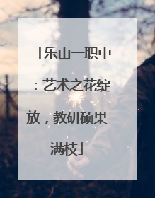 乐山一职中：艺术之花绽放，教研硕果满枝