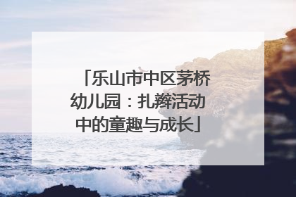 乐山市中区茅桥幼儿园：扎辫活动中的童趣与成长