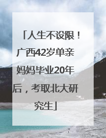 人生不设限！广西42岁单亲妈妈毕业20年后，考取北大研究生