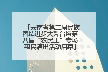 云南省第二届民族团结进步大舞台暨第八届“农民工”专场惠民演出活动启幕