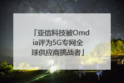 亚信科技被Omdia评为5G专网全球供应商挑战者