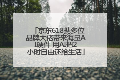 京东618携多位品牌大佬带来海量AI硬件 用AI把2小时自由还给生活