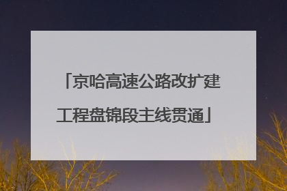 京哈高速公路改扩建工程盘锦段主线贯通