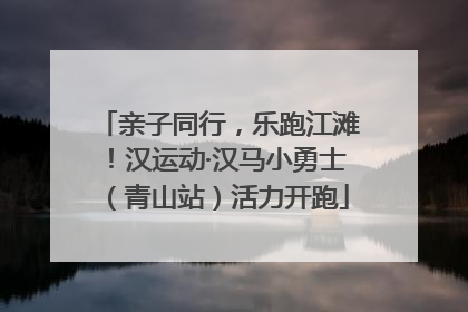 亲子同行，乐跑江滩！汉运动·汉马小勇士（青山站）活力开跑