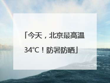 今天，北京最高温34℃！防暑防晒