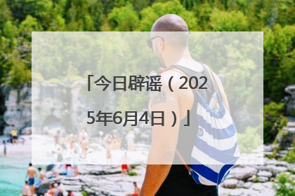 今日辟谣（2025年6月4日）