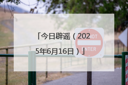 今日辟谣（2025年6月16日）