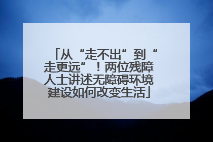 从“走不出”到“走更远”！两位残障人士讲述无障碍环境建设如何改变生活