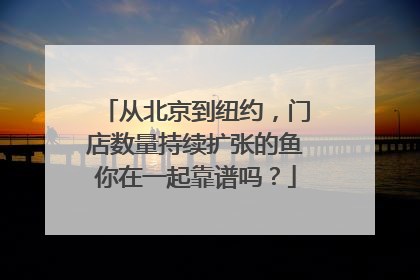 从北京到纽约，门店数量持续扩张的鱼你在一起靠谱吗？