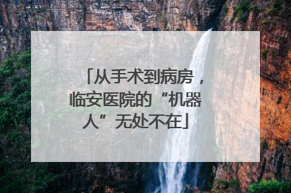从手术到病房，临安医院的“机器人”无处不在
