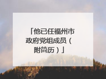 他已任福州市政府党组成员（附简历）