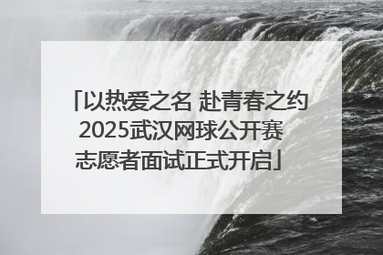 以热爱之名 赴青春之约 2025武汉网球公开赛志愿者面试正式开启
