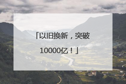 以旧换新，突破10000亿！