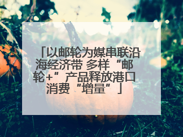 以邮轮为媒串联沿海经济带 多样“邮轮+”产品释放港口消费“增量”
