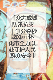 众志成城 防汛抗灾｜争分夺秒战风雨 怀化市全力以赴守护人民群众安全