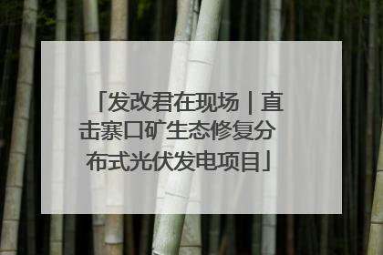发改君在现场｜直击寨口矿生态修复分布式光伏发电项目