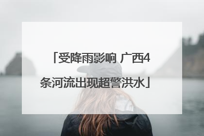 受降雨影响 广西4条河流出现超警洪水