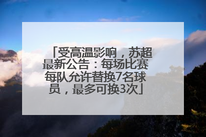 受高温影响，苏超最新公告：每场比赛每队允许替换7名球员，最多可换3次