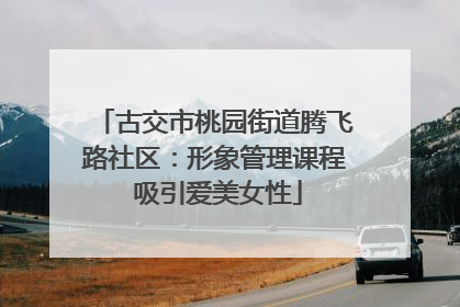 古交市桃园街道腾飞路社区：形象管理课程 吸引爱美女性