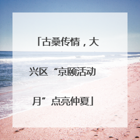 古桑传情，大兴区“京颐活动月”点亮仲夏