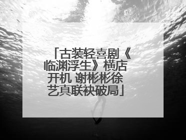古装轻喜剧《临渊浮生》横店开机 谢彬彬徐艺真联袂破局