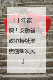 十年谋一谏！安徽省政协持续聚焦创新发展
