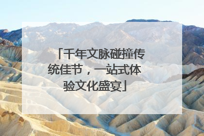 千年文脉碰撞传统佳节，一站式体验文化盛宴
