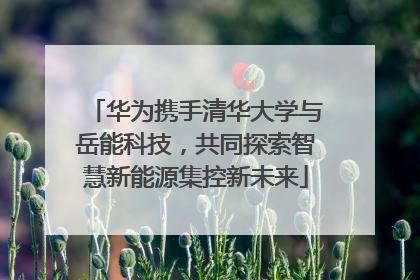 华为携手清华大学与岳能科技，共同探索智慧新能源集控新未来