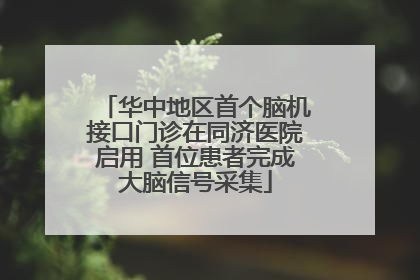 华中地区首个脑机接口门诊在同济医院启用 首位患者完成大脑信号采集