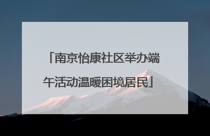 南京怡康社区举办端午活动温暖困境居民