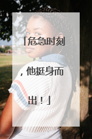 危急时刻，他挺身而出！