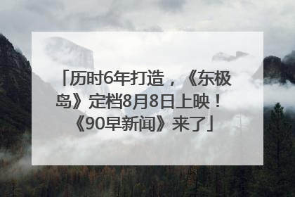 历时6年打造，《东极岛》定档8月8日上映！《90早新闻》来了