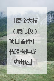 厦金大桥（厦门段）项目首件中节段构件成功出运