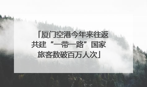 厦门空港今年来往返共建“一带一路”国家旅客数破百万人次