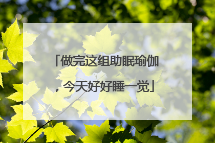 做完这组助眠瑜伽，今天好好睡一觉