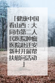 健康中国看山西：大同市第二人民医院肿瘤医院赴迁安新村开展帮扶慰问活动