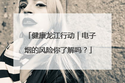 健康龙江行动｜电子烟的风险你了解吗？