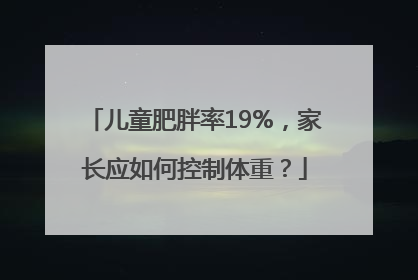 儿童肥胖率19%，家长应如何控制体重？
