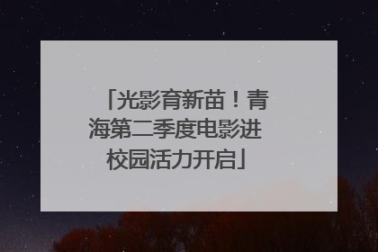 光影育新苗！青海第二季度电影进校园活力开启