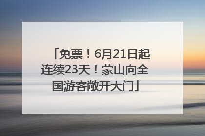 免票！6月21日起连续23天！蒙山向全国游客敞开大门